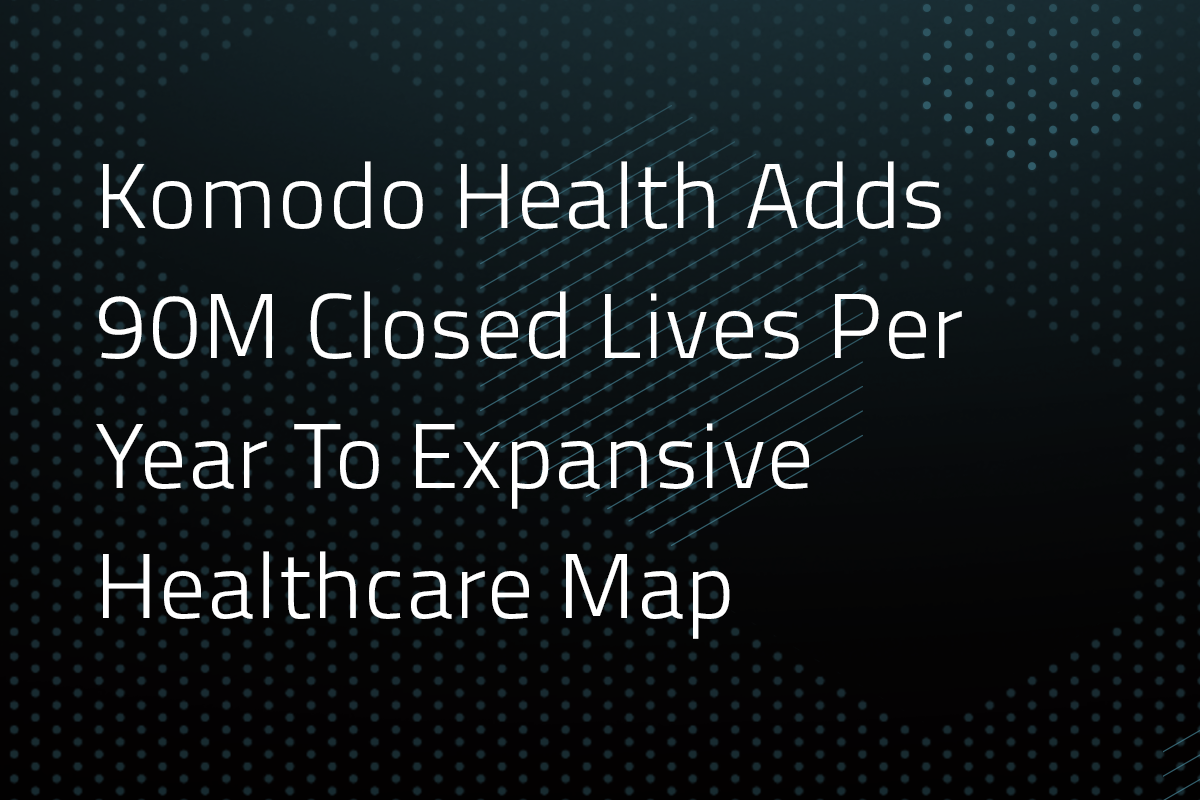 Komodo Health Adds 90M Closed Lives Per Year To Expansive Healthcare Map